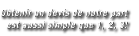 Obtenir un devis de notre part est aussi simple que 1, 2, 3!